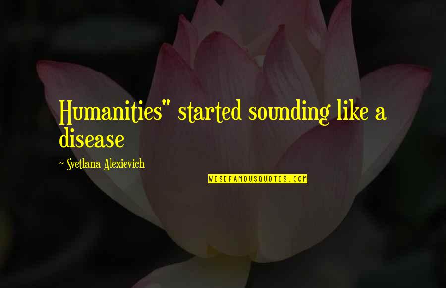 Svivema Quotes By Svetlana Alexievich: Humanities" started sounding like a disease