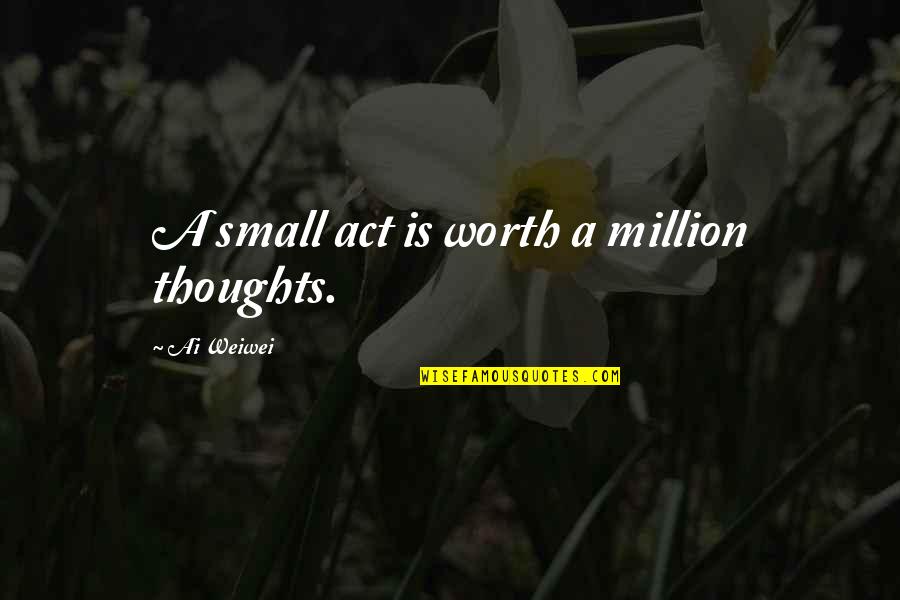 Svjesni Ili Quotes By Ai Weiwei: A small act is worth a million thoughts. Svjesni Ili Quotes By Ai Weiwei: A small act is worth a million thoughts.