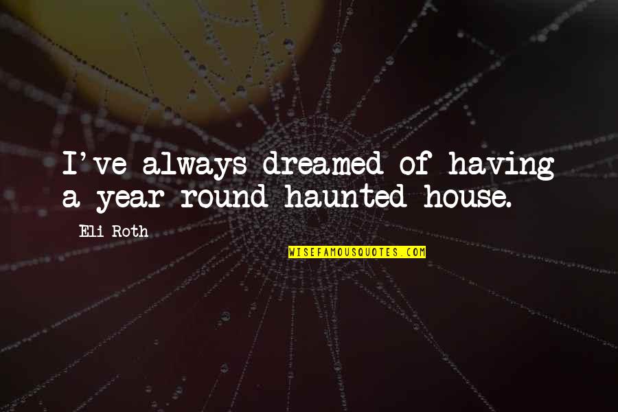 Svjetlost Quotes By Eli Roth: I've always dreamed of having a year-round haunted