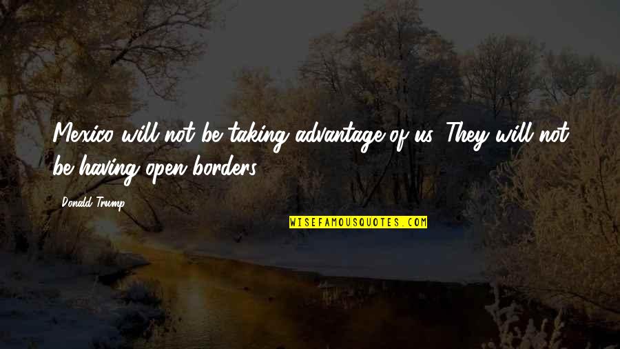 Svjetlovod Quotes By Donald Trump: Mexico will not be taking advantage of us.