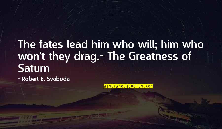 Svoboda Quotes By Robert E. Svoboda: The fates lead him who will; him who