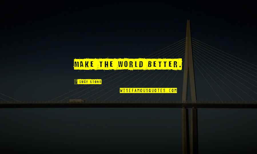 Svorio Jega Quotes By Lucy Stone: Make the world better. Svorio Jega Quotes By Lucy Stone: Make the world better.