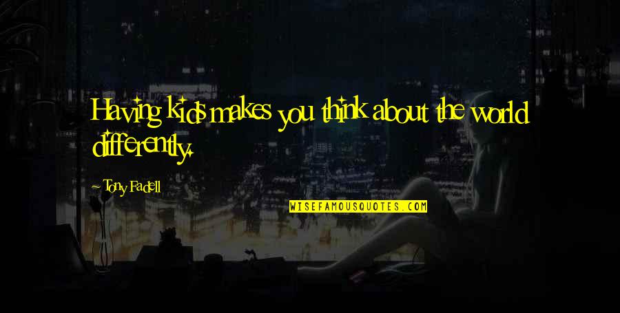 Svp 14 Quotes By Tony Fadell: Having kids makes you think about the world Svp 14 Quotes By Tony Fadell: Having kids makes you think about the world