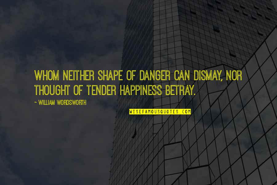 Svresearch Quotes By William Wordsworth: Whom neither shape of danger can dismay, Nor