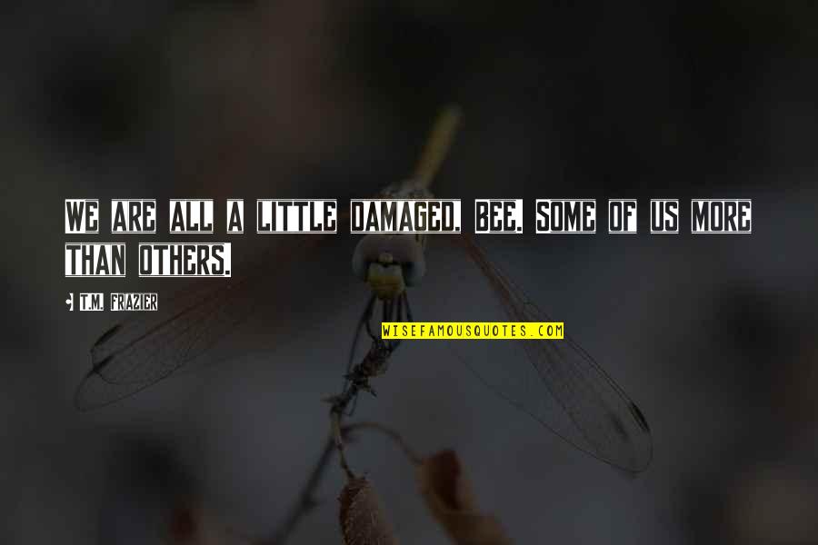 Svtemplemi Quotes By T.M. Frazier: We are all a little damaged, Bee. Some