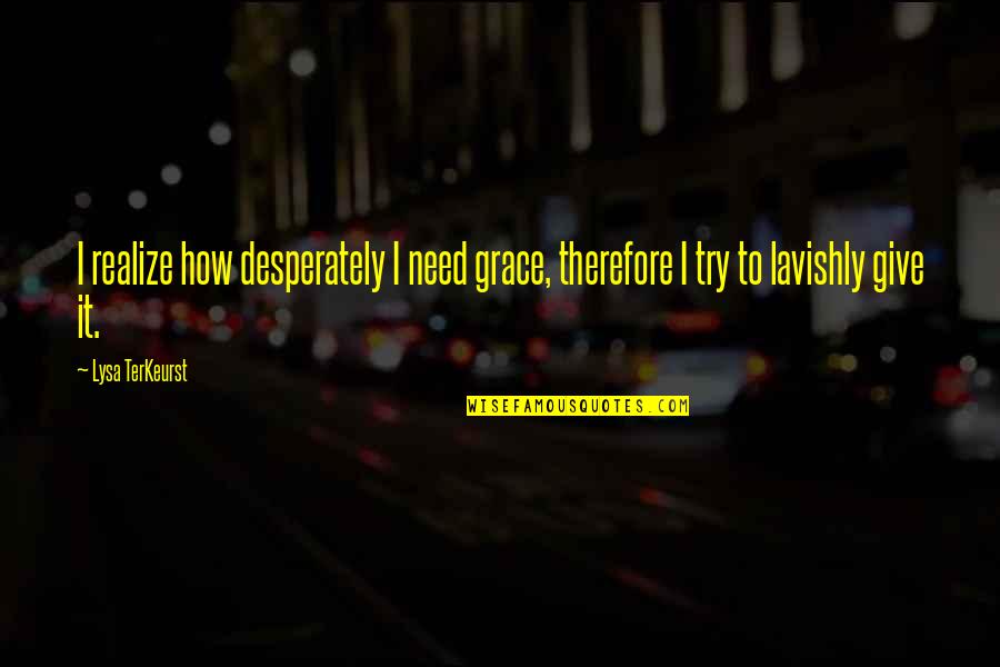 Svuj Sirak Quotes By Lysa TerKeurst: I realize how desperately I need grace, therefore