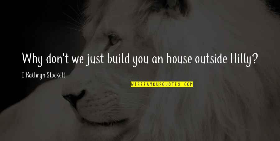 Svuota Cazzo Quotes By Kathryn Stockett: Why don't we just build you an house