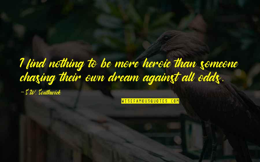 Sw Southwick Quotes By S.W. Southwick: I find nothing to be more heroic than Sw Southwick Quotes By S.W. Southwick: I find nothing to be more heroic than