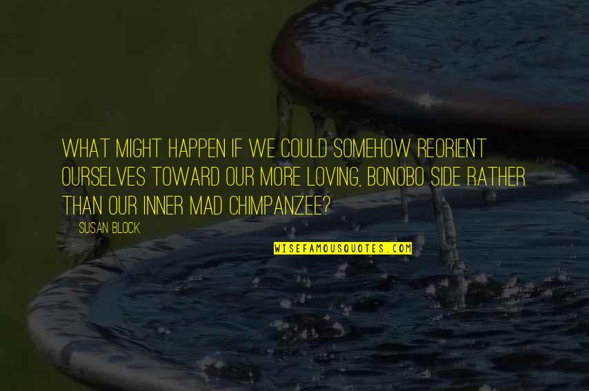 Swaanendael Quotes By Susan Block: What might happen if we could somehow reorient Swaanendael Quotes By Susan Block: What might happen if we could somehow reorient