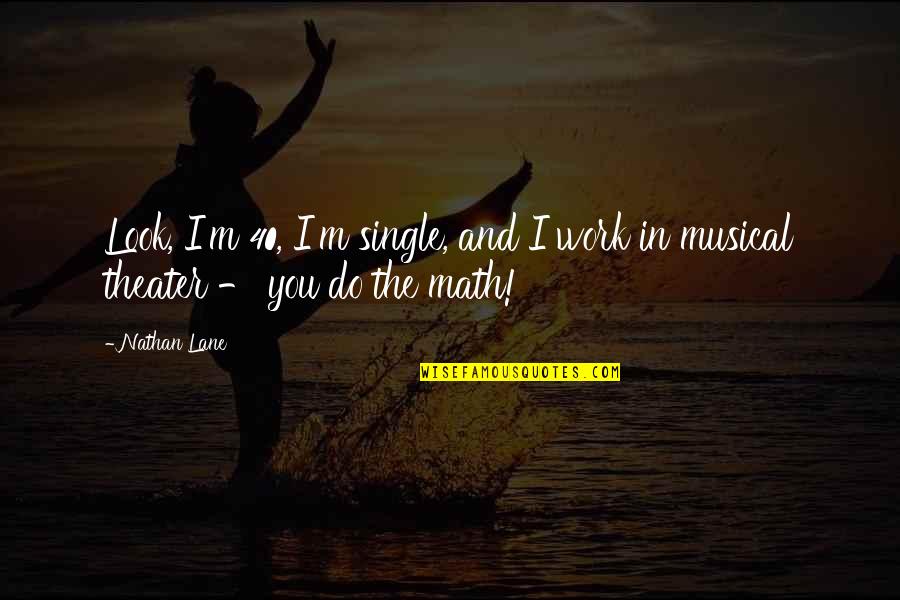 Swabbed The Deck Quotes By Nathan Lane: Look, I'm 40, I'm single, and I work