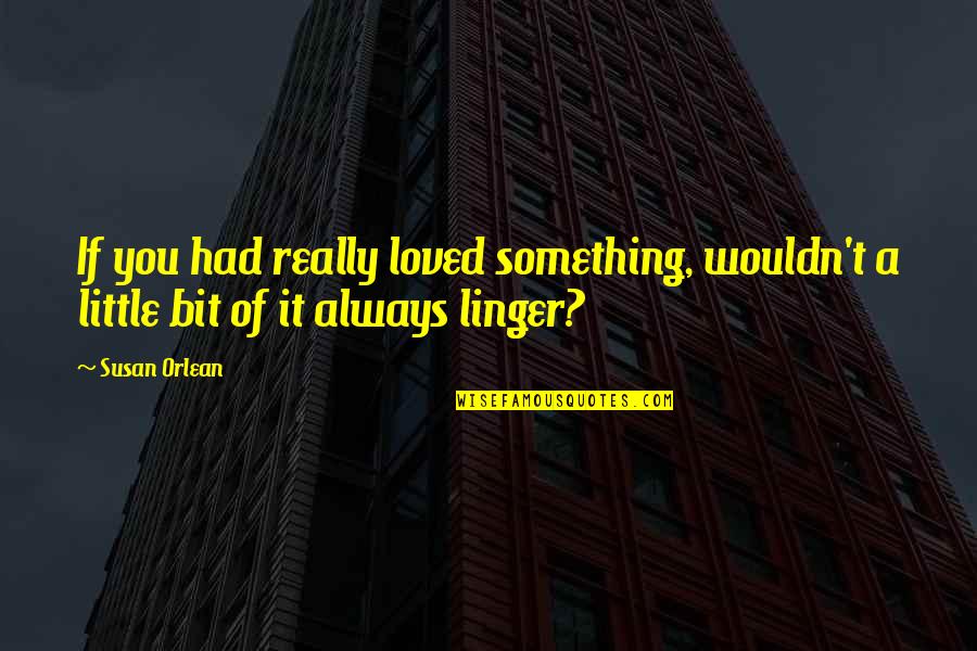 Swabs Quotes By Susan Orlean: If you had really loved something, wouldn't a