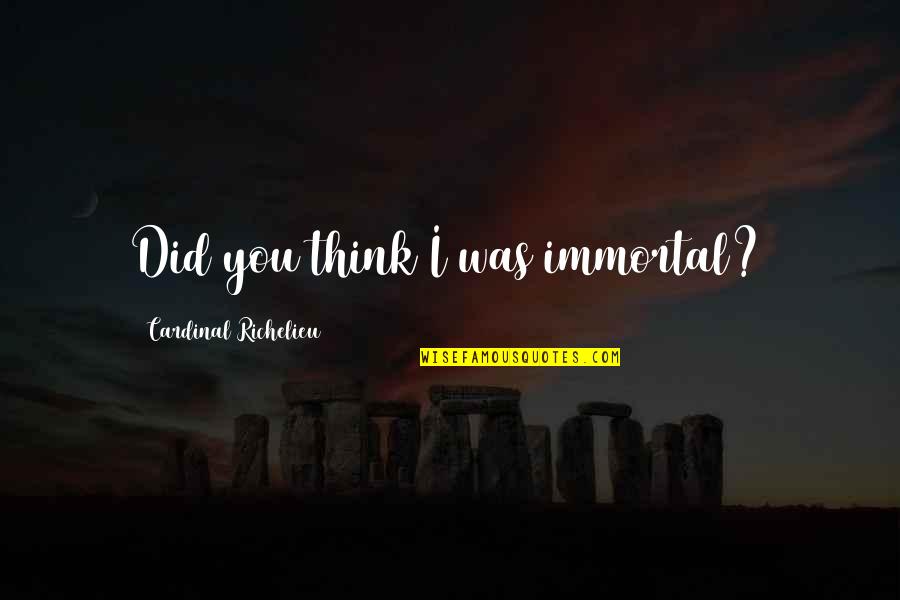 Swaby Enterprise Quotes By Cardinal Richelieu: Did you think I was immortal? Swaby Enterprise Quotes By Cardinal Richelieu: Did you think I was immortal?