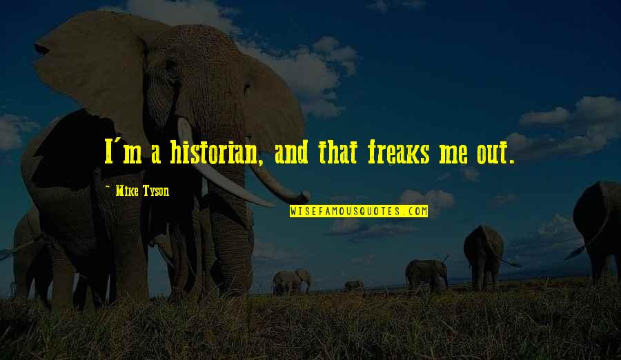 Swachh Bharat Swasth Bharat Quotes By Mike Tyson: I'm a historian, and that freaks me out. Swachh Bharat Swasth Bharat Quotes By Mike Tyson: I'm a historian, and that freaks me out.