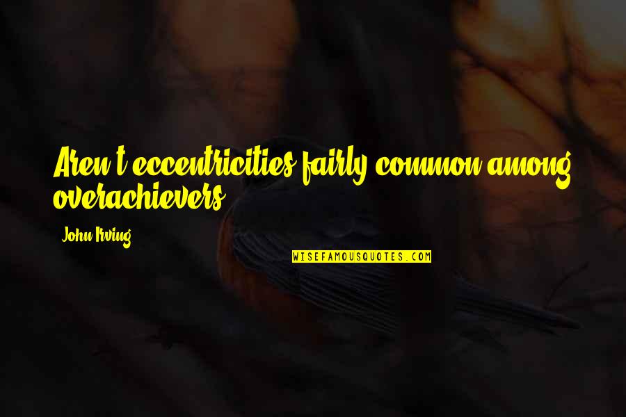 Swackhamer Concrete Quotes By John Irving: Aren't eccentricities fairly common among overachievers. Swackhamer Concrete Quotes By John Irving: Aren't eccentricities fairly common among overachievers.