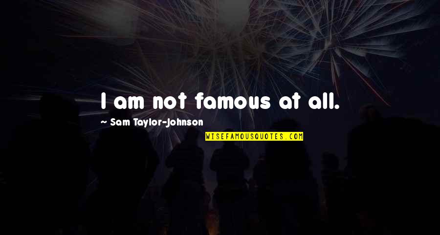 Swackhamer Obituary Quotes By Sam Taylor-Johnson: I am not famous at all. Swackhamer Obituary Quotes By Sam Taylor-Johnson: I am not famous at all.