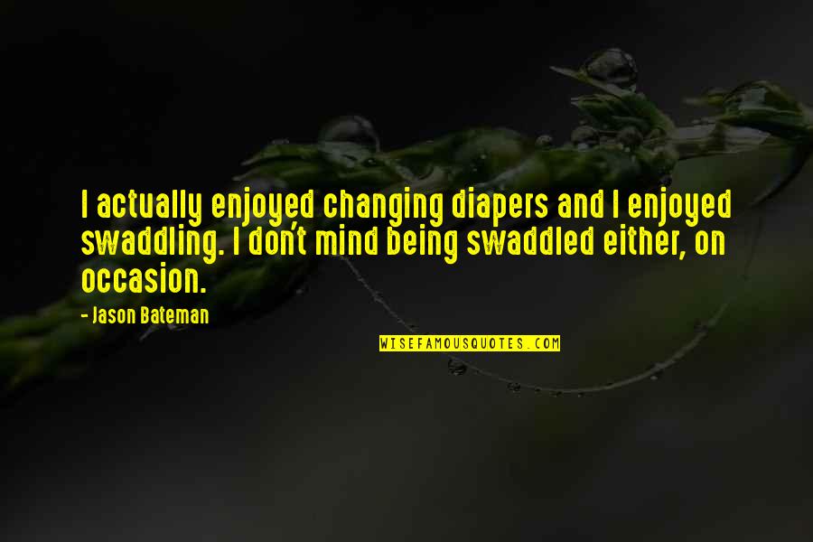 Swaddling Quotes By Jason Bateman: I actually enjoyed changing diapers and I enjoyed