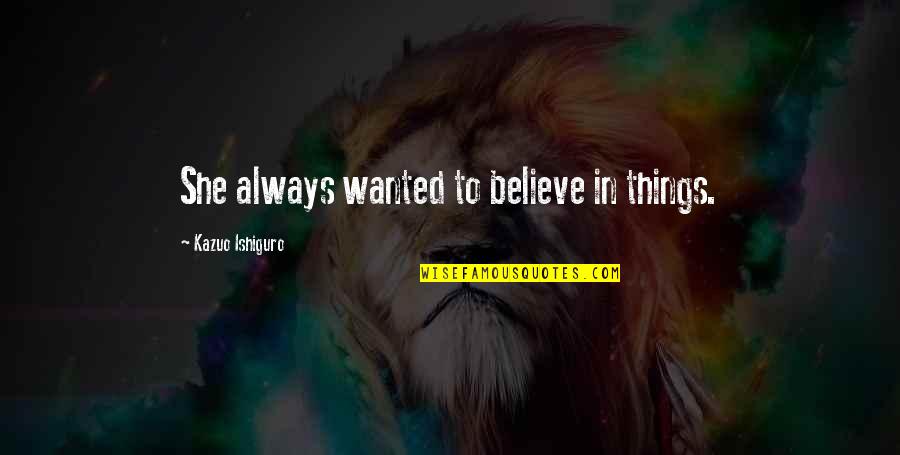 Swaffham 150 Quotes By Kazuo Ishiguro: She always wanted to believe in things. Swaffham 150 Quotes By Kazuo Ishiguro: She always wanted to believe in things.