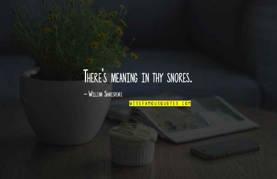 Swag Dope Picture Quotes By William Shakespeare: There's meaning in thy snores.