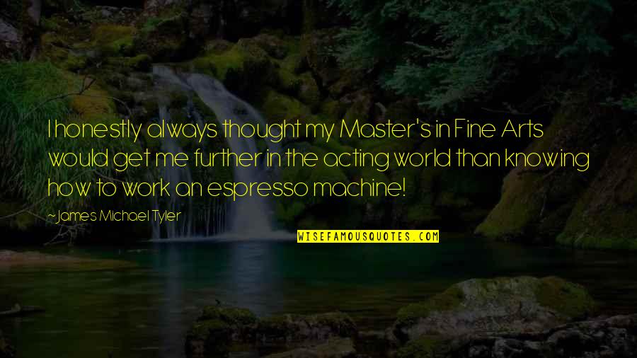 Swag Dope Quotes By James Michael Tyler: I honestly always thought my Master's in Fine Swag Dope Quotes By James Michael Tyler: I honestly always thought my Master's in Fine
