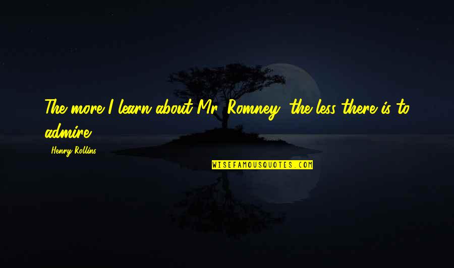 Swagalishous Quotes By Henry Rollins: The more I learn about Mr. Romney, the