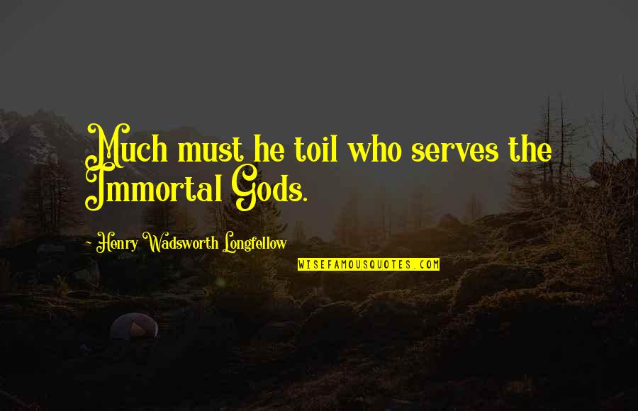 Swagat Todkar Quotes By Henry Wadsworth Longfellow: Much must he toil who serves the Immortal