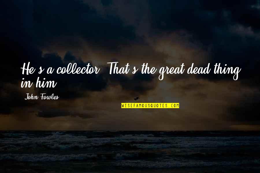 Swaggart Music Quotes By John Fowles: He's a collector. That's the great dead thing Swaggart Music Quotes By John Fowles: He's a collector. That's the great dead thing