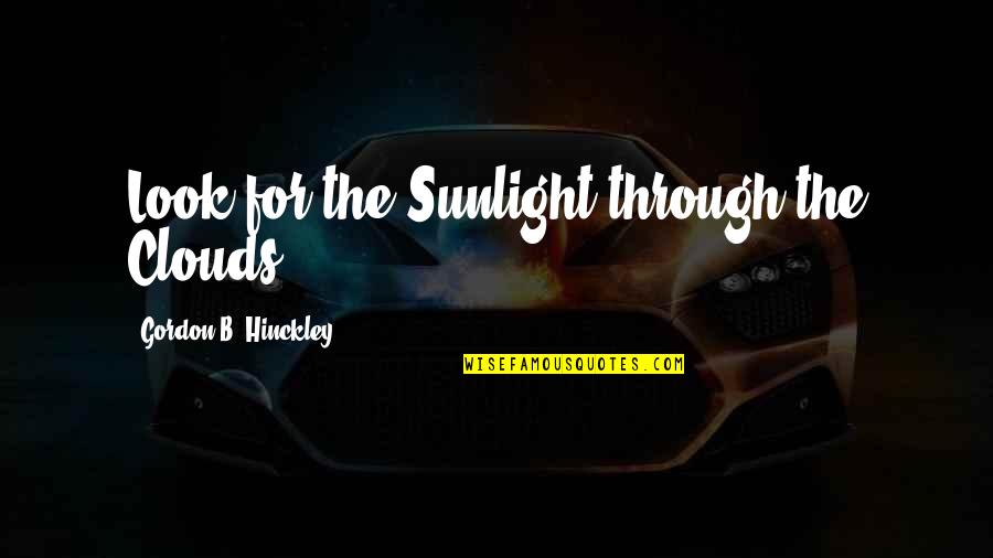 Swaggered Clothing Quotes By Gordon B. Hinckley: Look for the Sunlight through the Clouds.