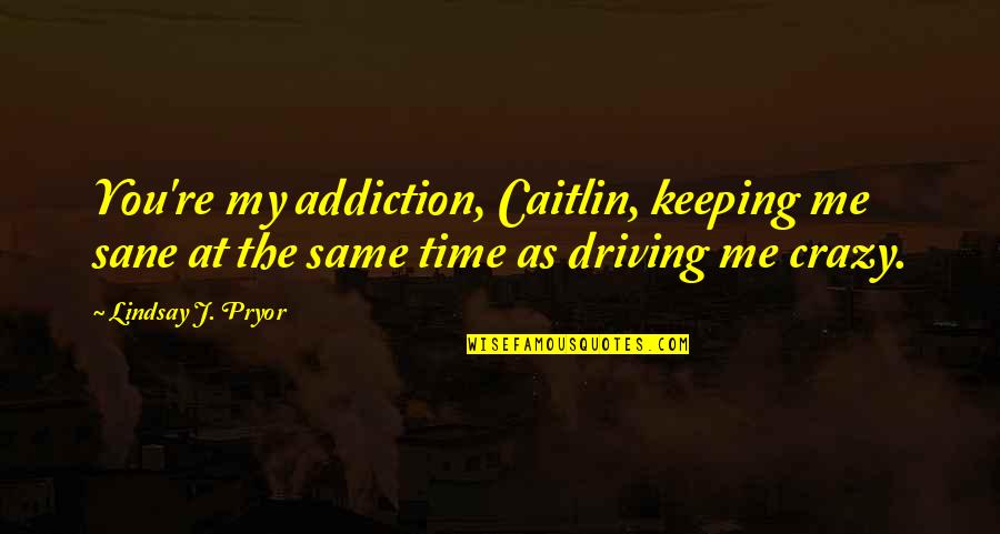 Swagruhe Quotes By Lindsay J. Pryor: You're my addiction, Caitlin, keeping me sane at