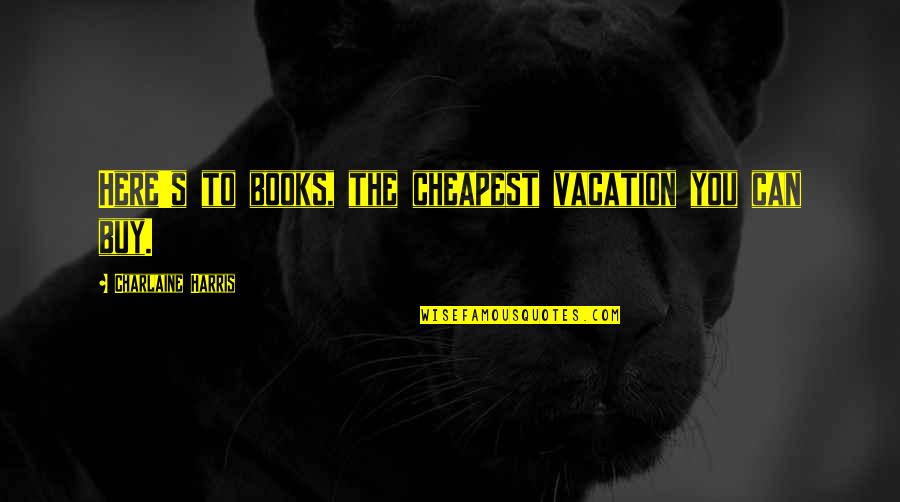 Swailes Re Quotes By Charlaine Harris: Here's to books, the cheapest vacation you can Swailes Re Quotes By Charlaine Harris: Here's to books, the cheapest vacation you can