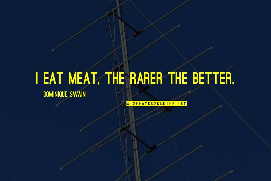 Swain Quotes By Dominique Swain: I eat meat, the rarer the better. Swain Quotes By Dominique Swain: I eat meat, the rarer the better.