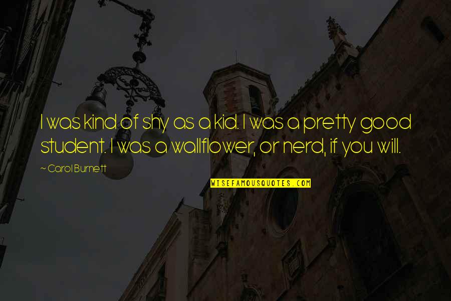 Swaine Ni Quotes By Carol Burnett: I was kind of shy as a kid. Swaine Ni Quotes By Carol Burnett: I was kind of shy as a kid.