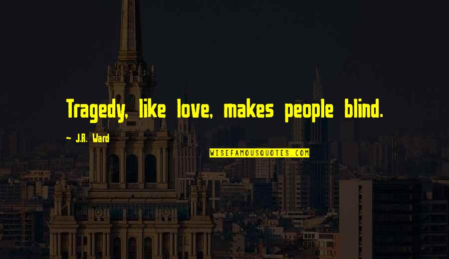 Swak Quotes By J.R. Ward: Tragedy, like love, makes people blind. Swak Quotes By J.R. Ward: Tragedy, like love, makes people blind.