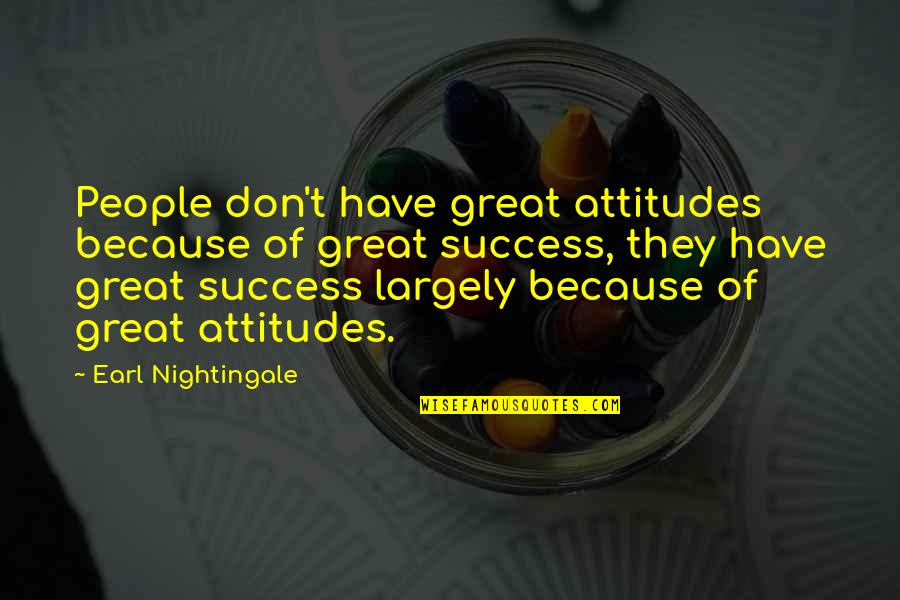 Swala Camp Quotes By Earl Nightingale: People don't have great attitudes because of great