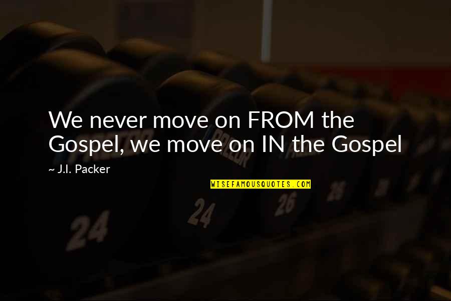 Swaller Quotes By J.I. Packer: We never move on FROM the Gospel, we