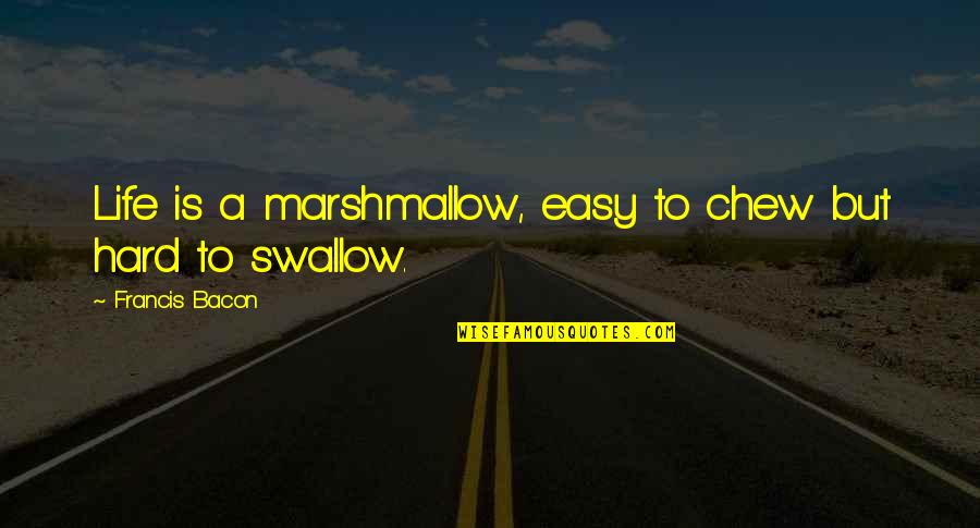 Swallow Life Quotes By Francis Bacon: Life is a marshmallow, easy to chew but