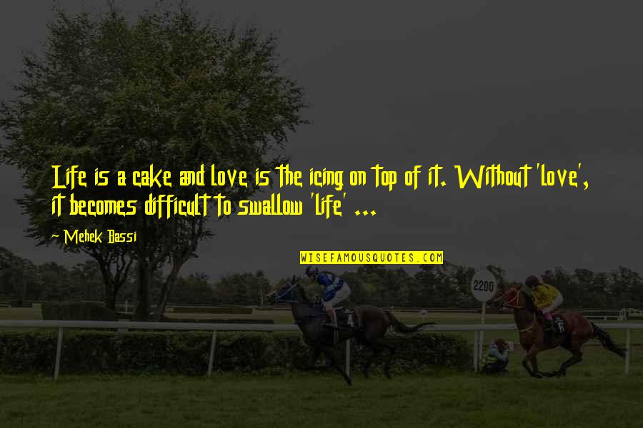 Swallow Love Quotes By Mehek Bassi: Life is a cake and love is the