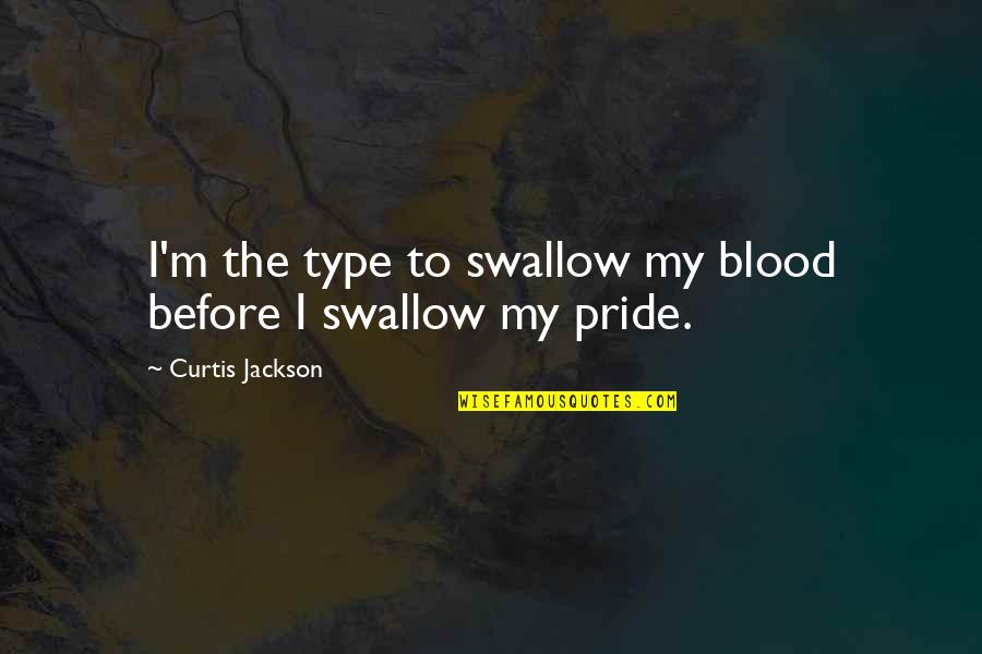 Swallow Pride Quotes By Curtis Jackson: I'm the type to swallow my blood before