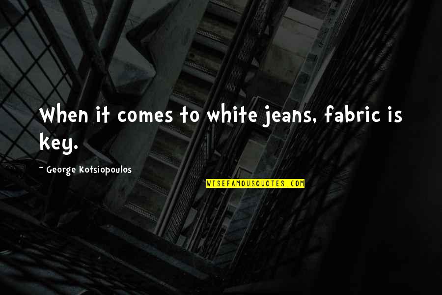 Swallow The Pain Quotes By George Kotsiopoulos: When it comes to white jeans, fabric is