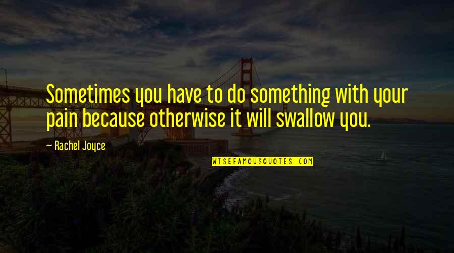 Swallow The Pain Quotes By Rachel Joyce: Sometimes you have to do something with your