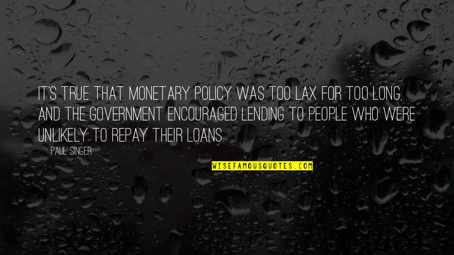 Swallow Your Pride Picture Quotes By Paul Singer: It's true that monetary policy was too lax