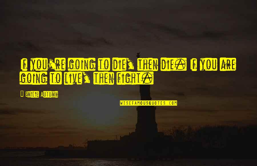 Swallow Your Pride Quotes By Emilie Autumn: If you're going to die, then die. If