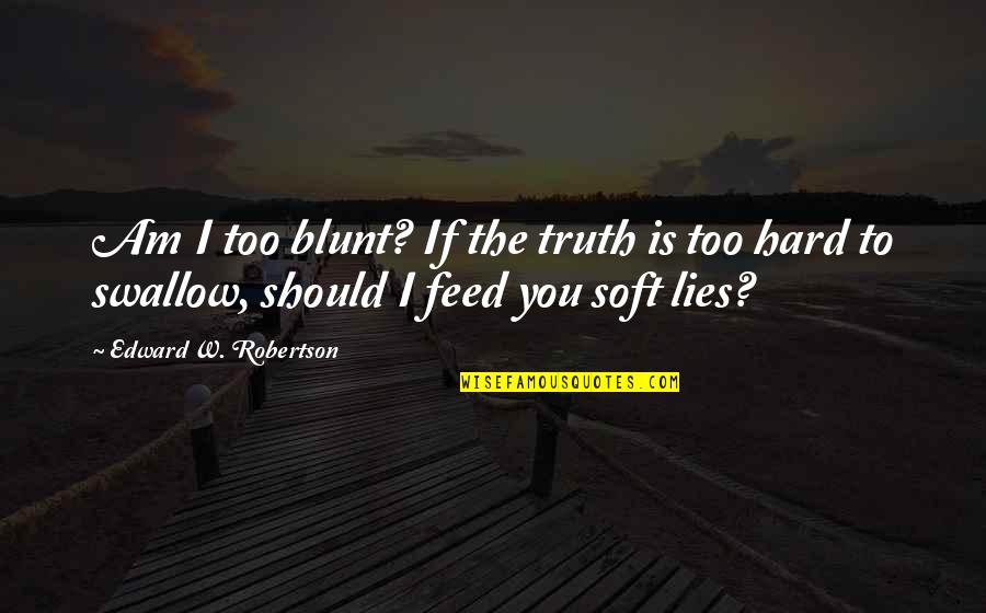 Swallow'd Quotes By Edward W. Robertson: Am I too blunt? If the truth is