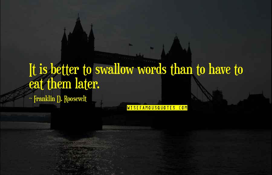 Swallow'd Quotes By Franklin D. Roosevelt: It is better to swallow words than to
