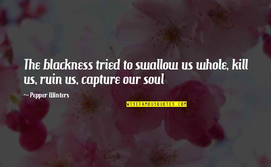 Swallow'd Quotes By Pepper Winters: The blackness tried to swallow us whole, kill