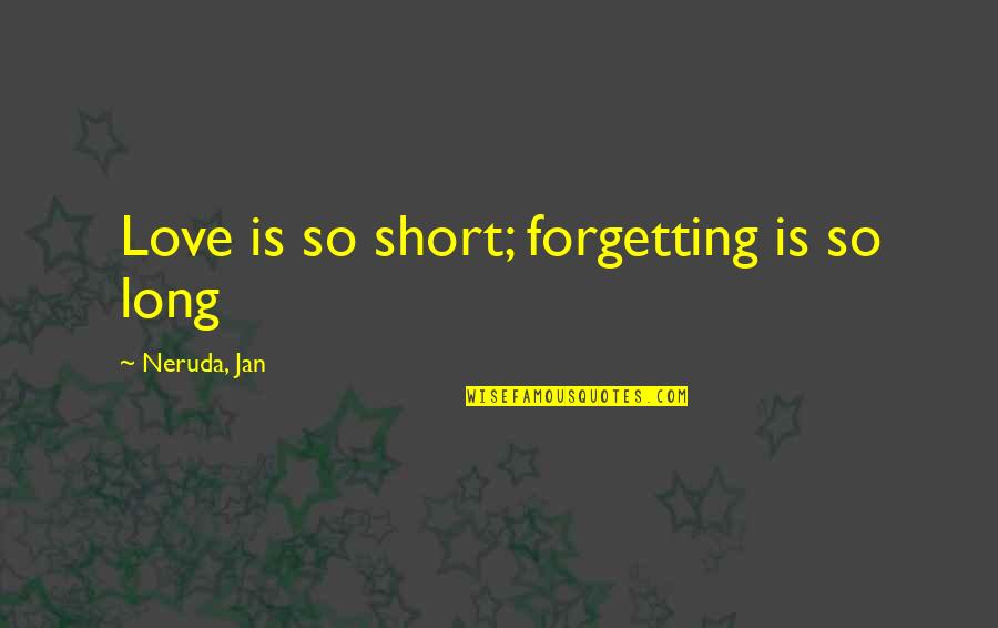 Swallowed My Pride Quotes By Neruda, Jan: Love is so short; forgetting is so long