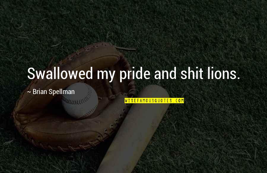Swallowed Quotes By Brian Spellman: Swallowed my pride and shit lions.