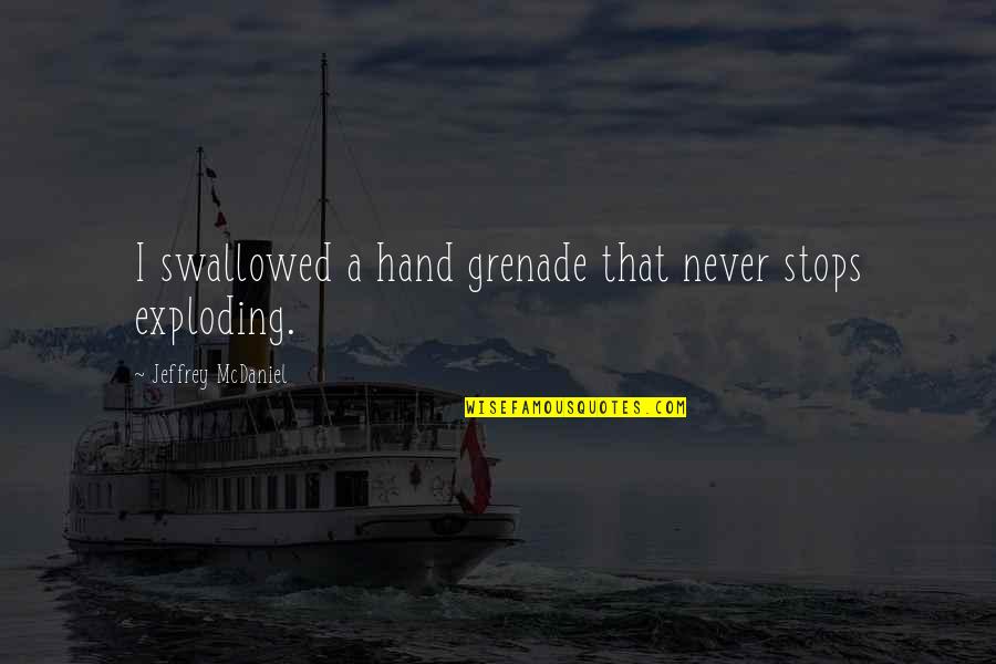 Swallowed Quotes By Jeffrey McDaniel: I swallowed a hand grenade that never stops