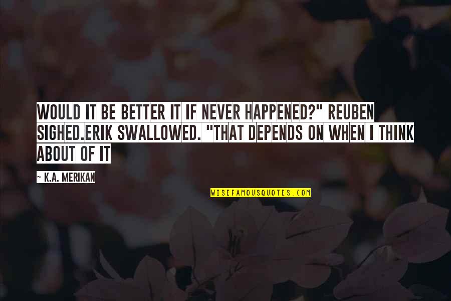 Swallowed Quotes By K.A. Merikan: Would it be better it if never happened?"
