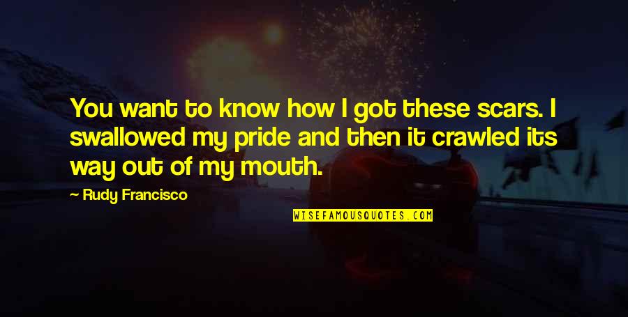 Swallowed Quotes By Rudy Francisco: You want to know how I got these