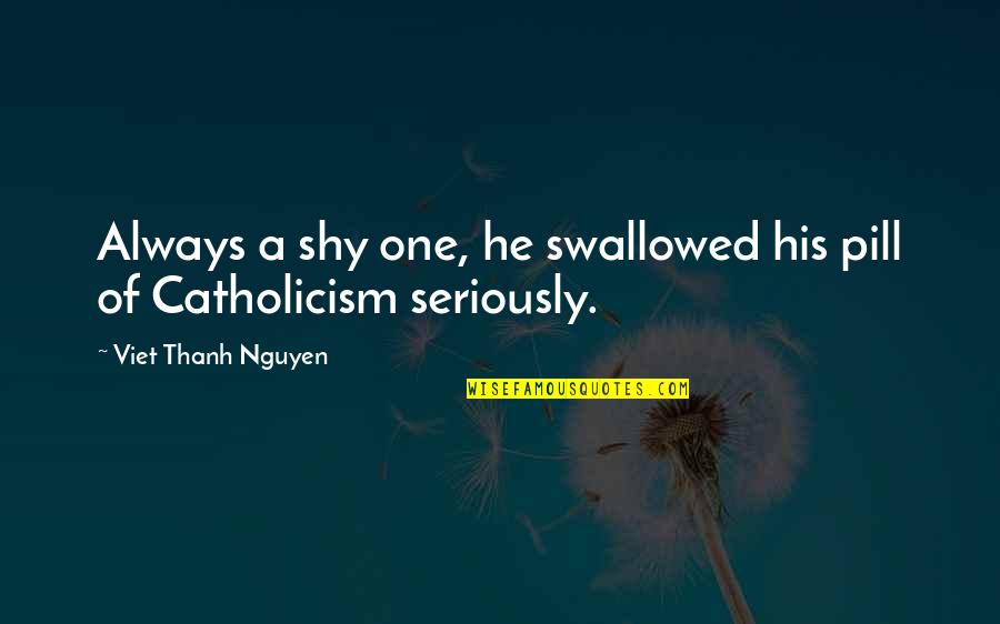 Swallowed Quotes By Viet Thanh Nguyen: Always a shy one, he swallowed his pill